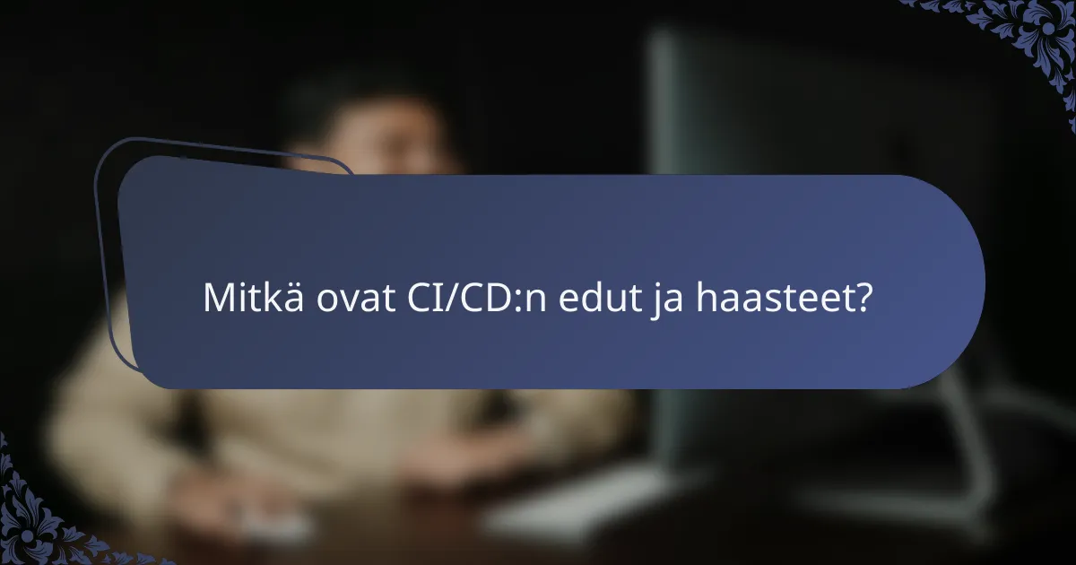 Mitkä ovat CI/CD:n edut ja haasteet?