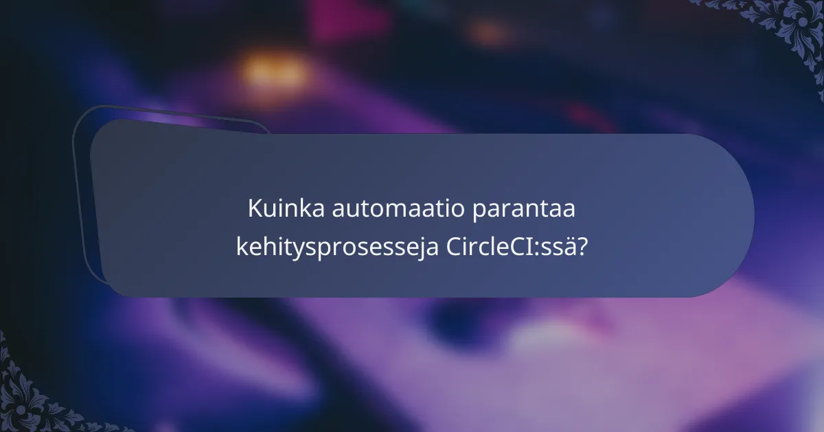 Kuinka automaatio parantaa kehitysprosesseja CircleCI:ssä?