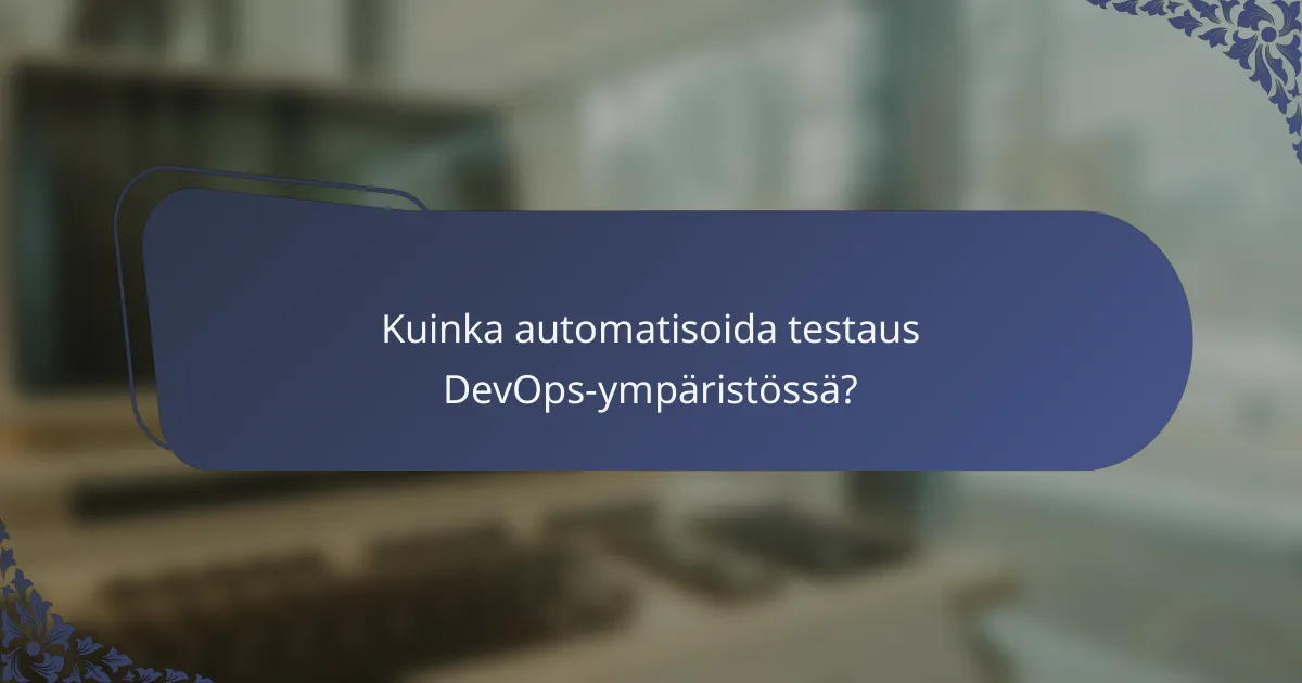 Kuinka automatisoida testaus DevOps-ympäristössä?