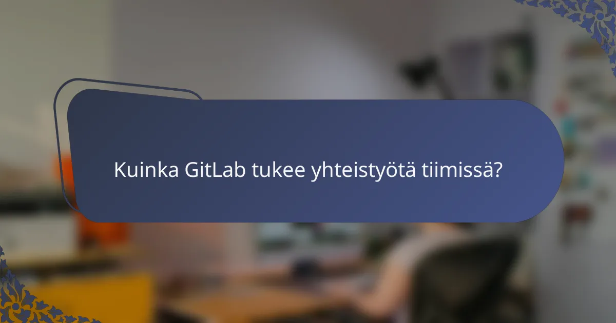 Kuinka GitLab tukee yhteistyötä tiimissä?