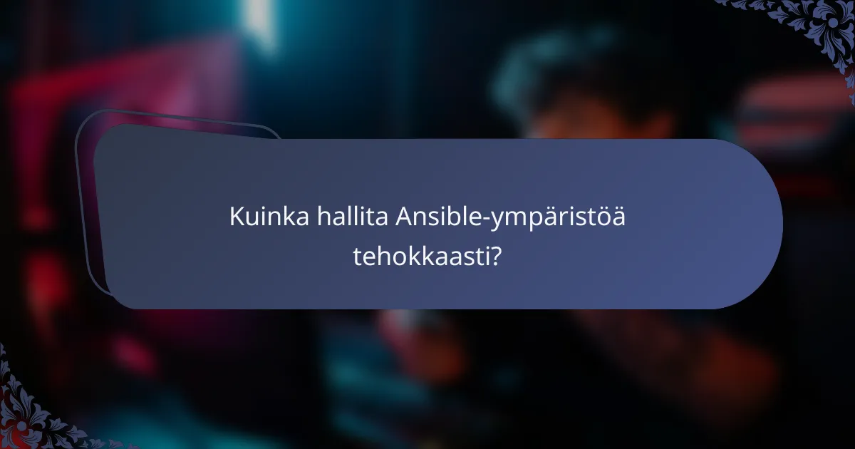 Kuinka hallita Ansible-ympäristöä tehokkaasti?
