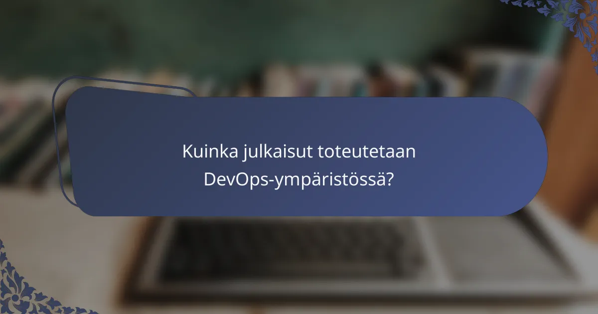 Kuinka julkaisut toteutetaan DevOps-ympäristössä?