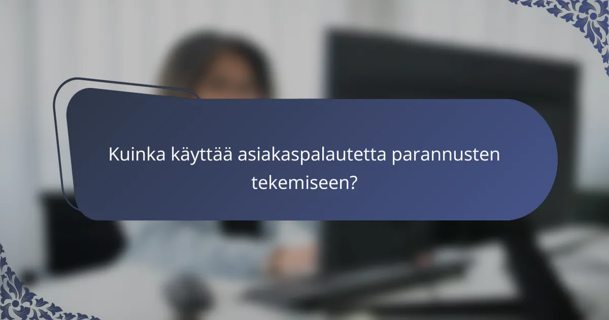Kuinka käyttää asiakaspalautetta parannusten tekemiseen?