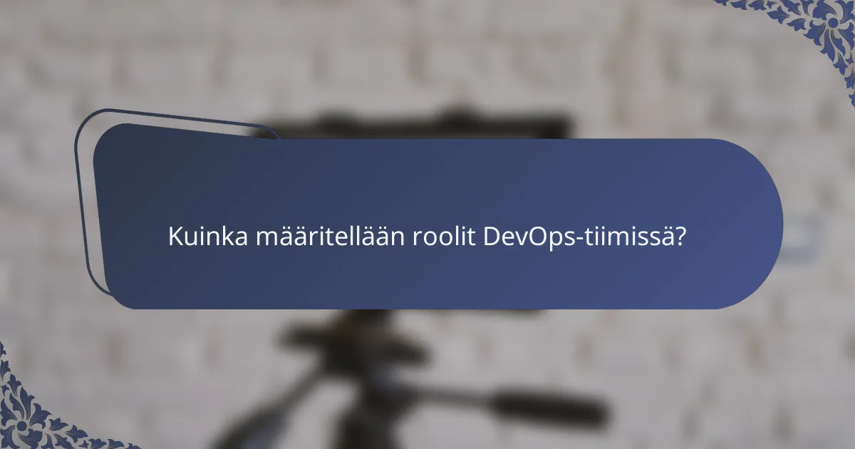 Kuinka määritellään roolit DevOps-tiimissä?