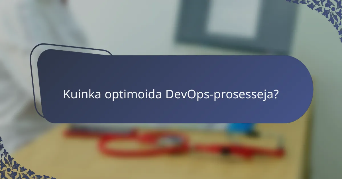Kuinka optimoida DevOps-prosesseja?