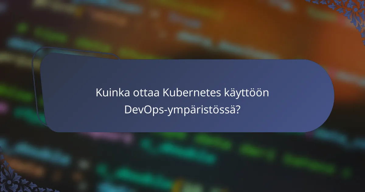 Kuinka ottaa Kubernetes käyttöön DevOps-ympäristössä?