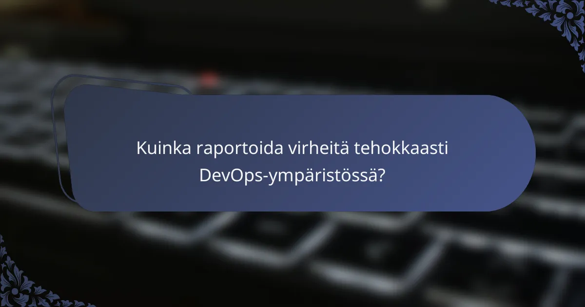 Kuinka raportoida virheitä tehokkaasti DevOps-ympäristössä?