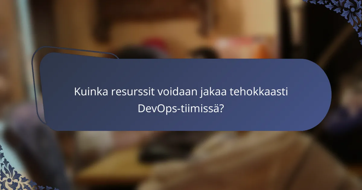Kuinka resurssit voidaan jakaa tehokkaasti DevOps-tiimissä?