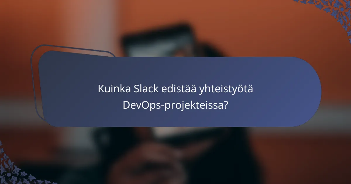 Kuinka Slack edistää yhteistyötä DevOps-projekteissa?