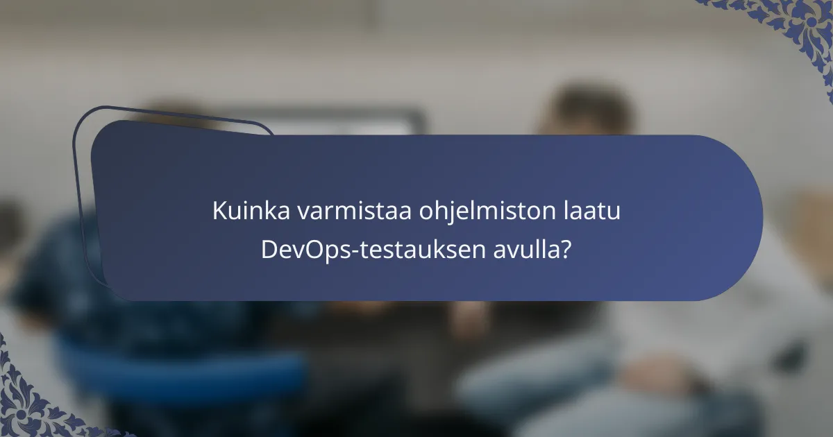 Kuinka varmistaa ohjelmiston laatu DevOps-testauksen avulla?