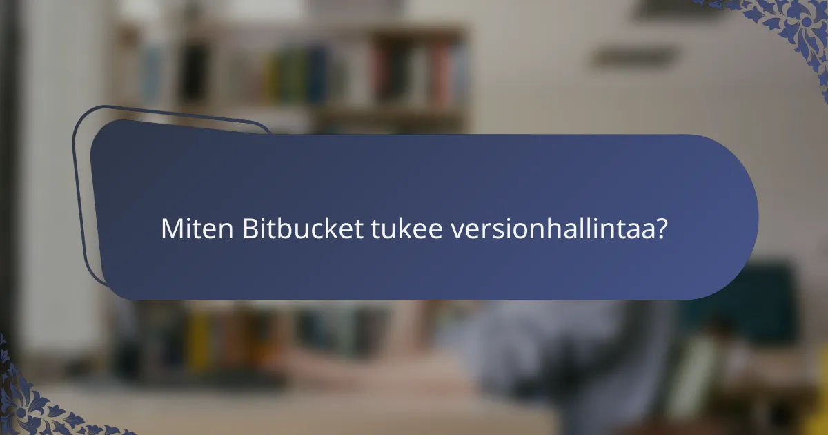Miten Bitbucket tukee versionhallintaa?
