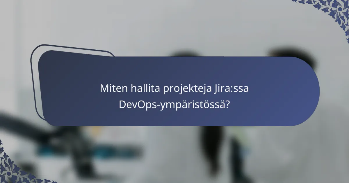 Miten hallita projekteja Jira:ssa DevOps-ympäristössä?