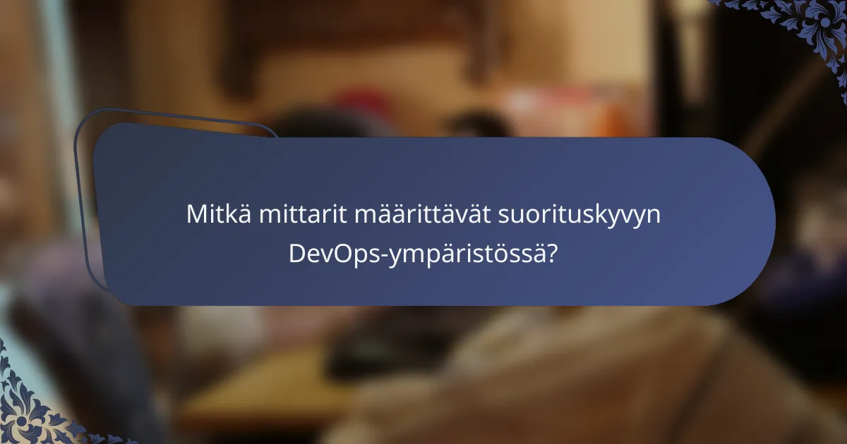 Mitkä mittarit määrittävät suorituskyvyn DevOps-ympäristössä?