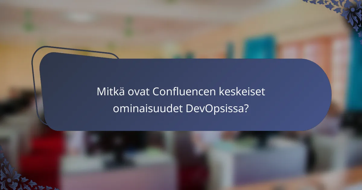 Mitkä ovat Confluencen keskeiset ominaisuudet DevOpsissa?