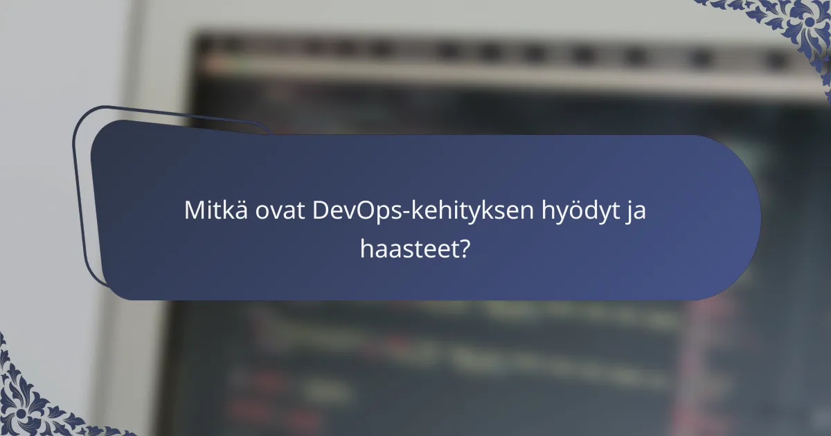 Mitkä ovat DevOps-kehityksen hyödyt ja haasteet?