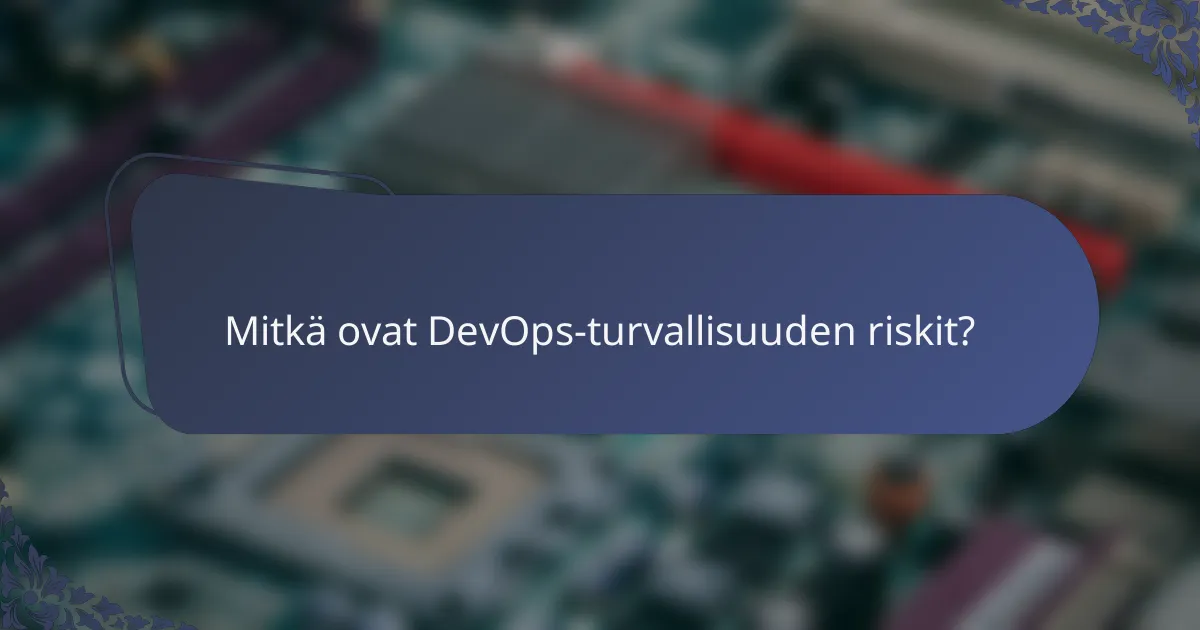 Mitkä ovat DevOps-turvallisuuden riskit?