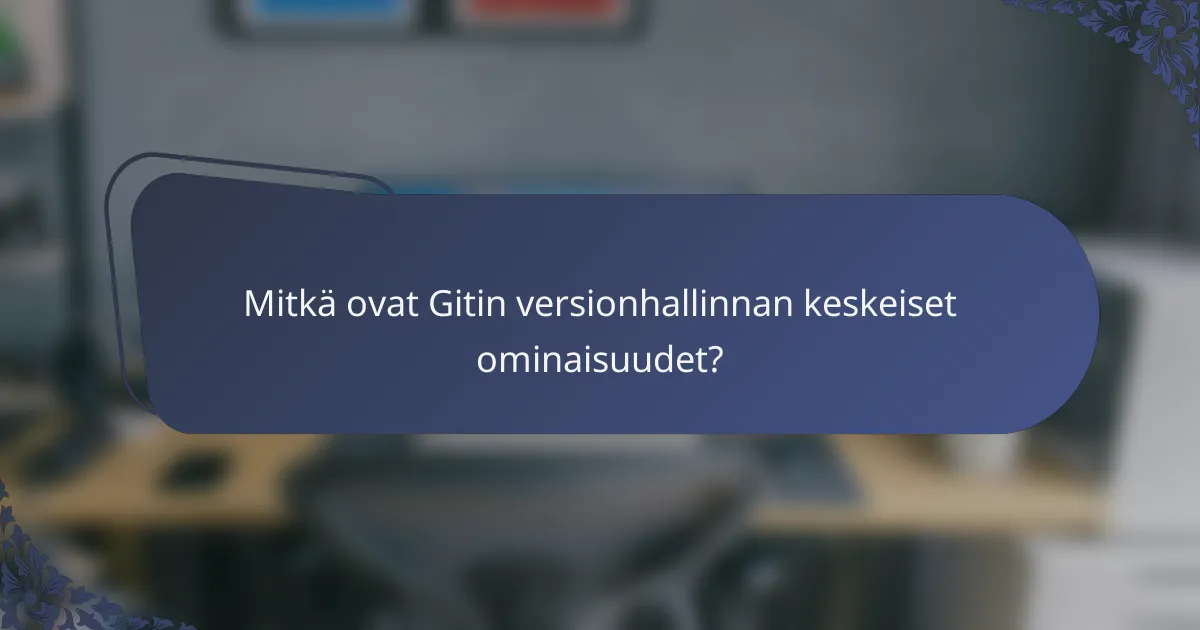 Mitkä ovat Gitin versionhallinnan keskeiset ominaisuudet?