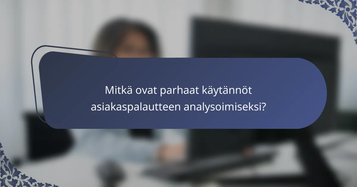 Mitkä ovat parhaat käytännöt asiakaspalautteen analysoimiseksi?