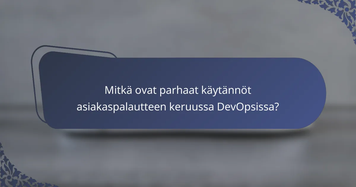 Mitkä ovat parhaat käytännöt asiakaspalautteen keruussa DevOpsissa?