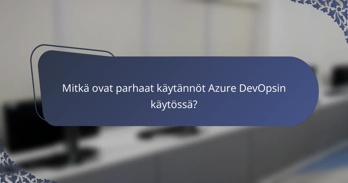Mitkä ovat parhaat käytännöt Azure DevOpsin käytössä?
