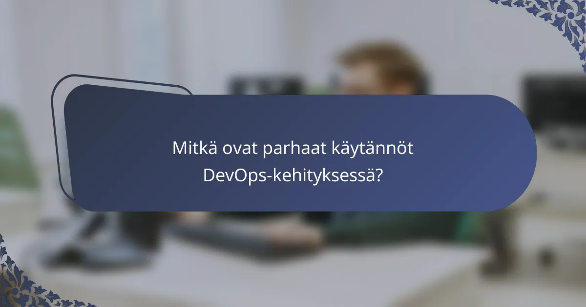 Mitkä ovat parhaat käytännöt DevOps-kehityksessä?