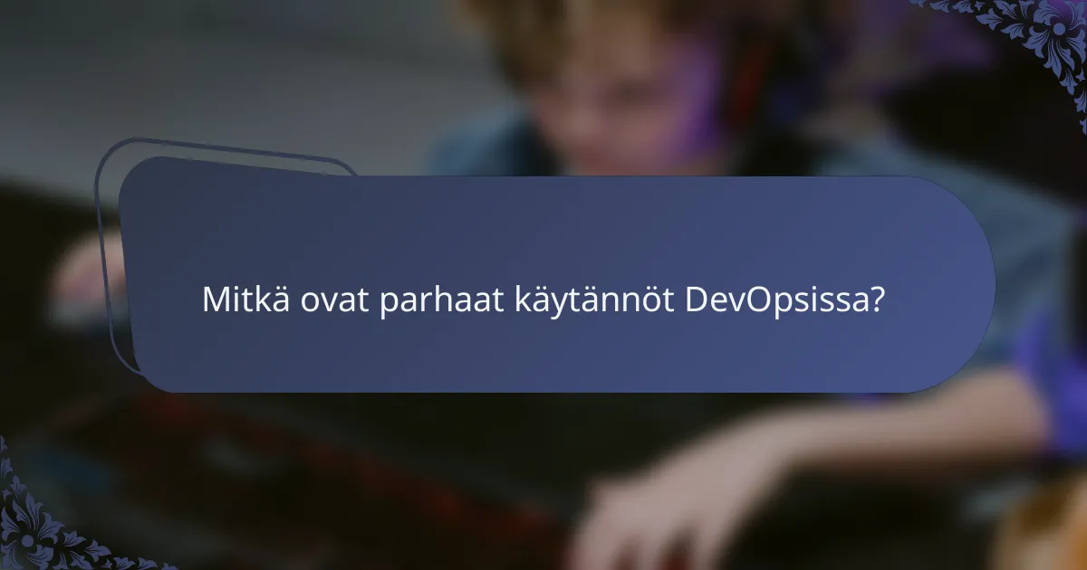 Mitkä ovat parhaat käytännöt DevOpsissa?