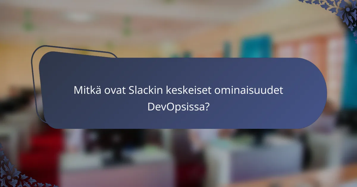 Mitkä ovat Slackin keskeiset ominaisuudet DevOpsissa?