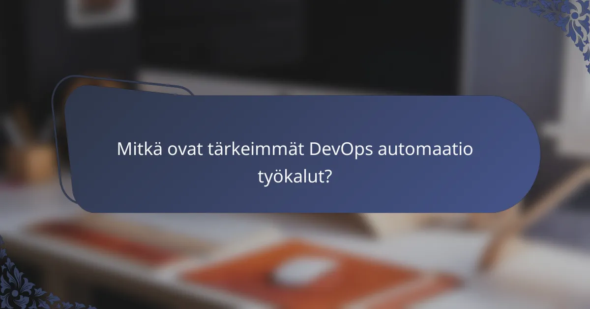Mitkä ovat tärkeimmät DevOps automaatio työkalut?