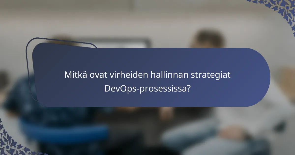 Mitkä ovat virheiden hallinnan strategiat DevOps-prosessissa?