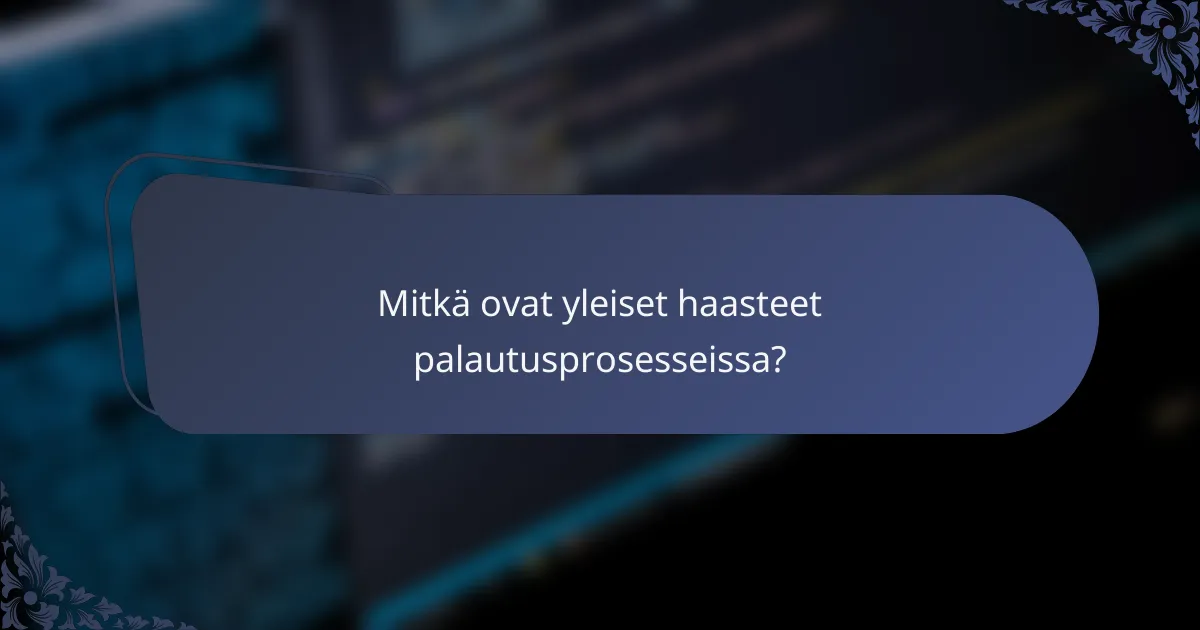 Mitkä ovat yleiset haasteet palautusprosesseissa?