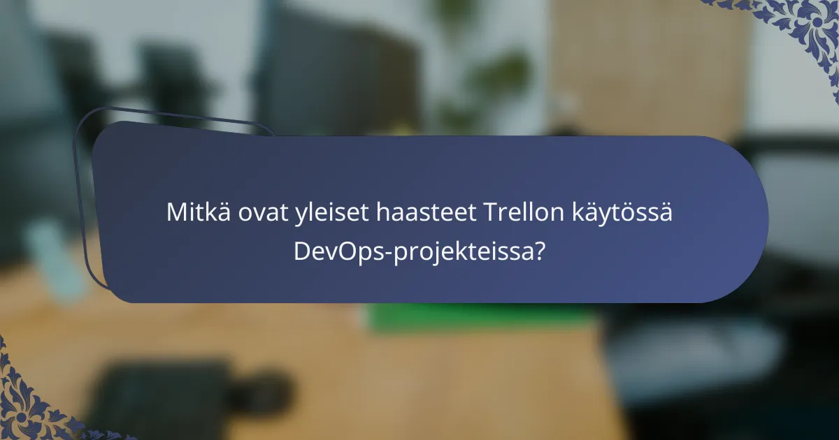 Mitkä ovat yleiset haasteet Trellon käytössä DevOps-projekteissa?