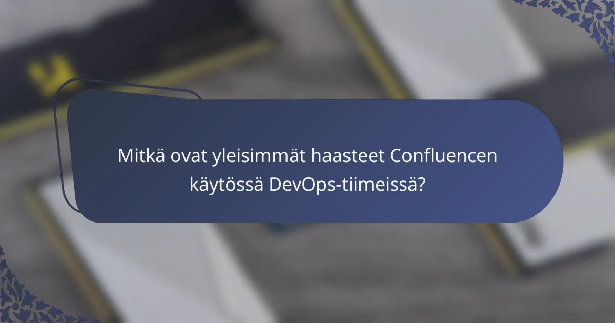 Mitkä ovat yleisimmät haasteet Confluencen käytössä DevOps-tiimeissä?