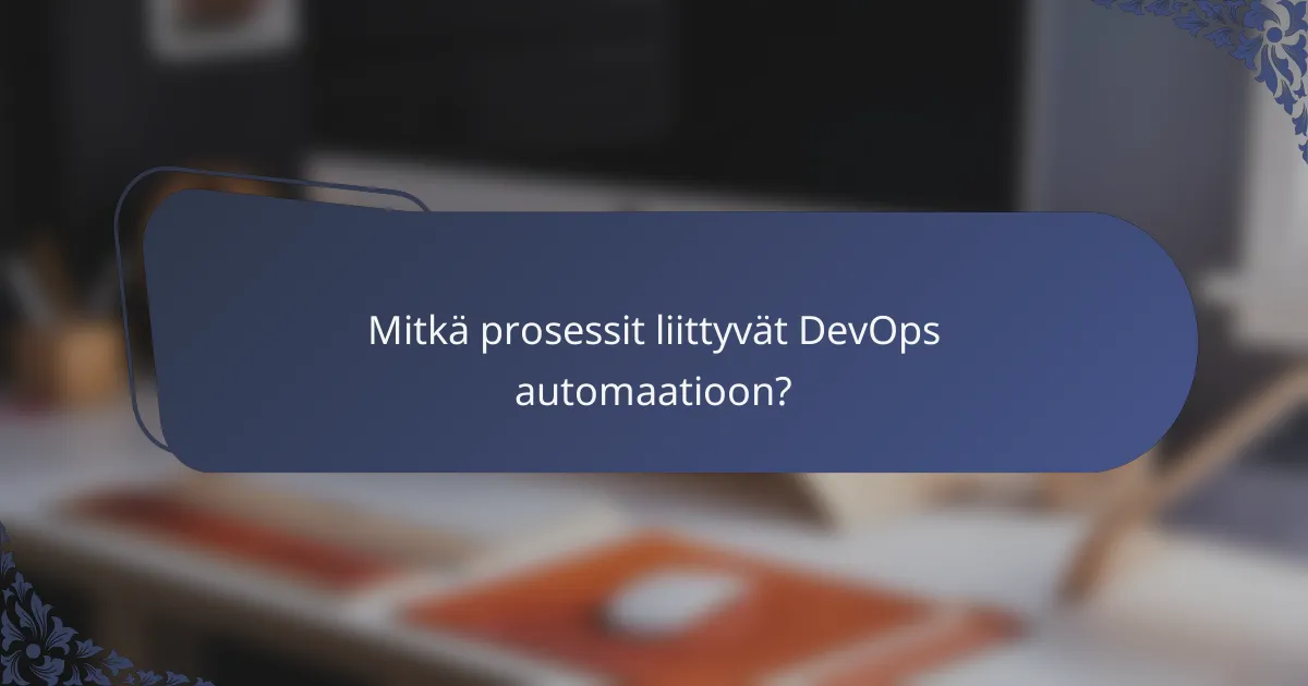 Mitkä prosessit liittyvät DevOps automaatioon?