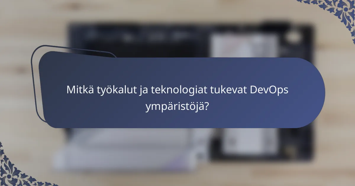 Mitkä työkalut ja teknologiat tukevat DevOps ympäristöjä?
