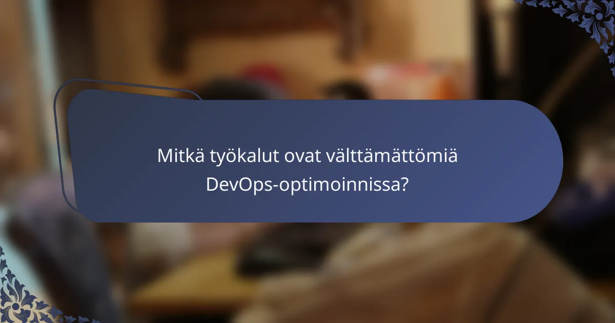 Mitkä työkalut ovat välttämättömiä DevOps-optimoinnissa?